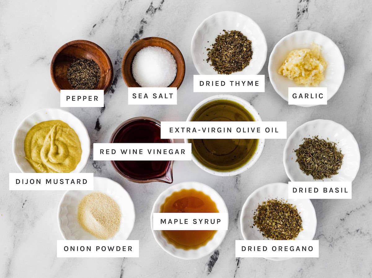 Italian Dressing ingredients: Pepper, sea salt, dried thyme, garlic, extra-virgin olive oil, red wine vinegar, Dijon mustard, onion powder, maple syrup, dried basil, dried oregano.