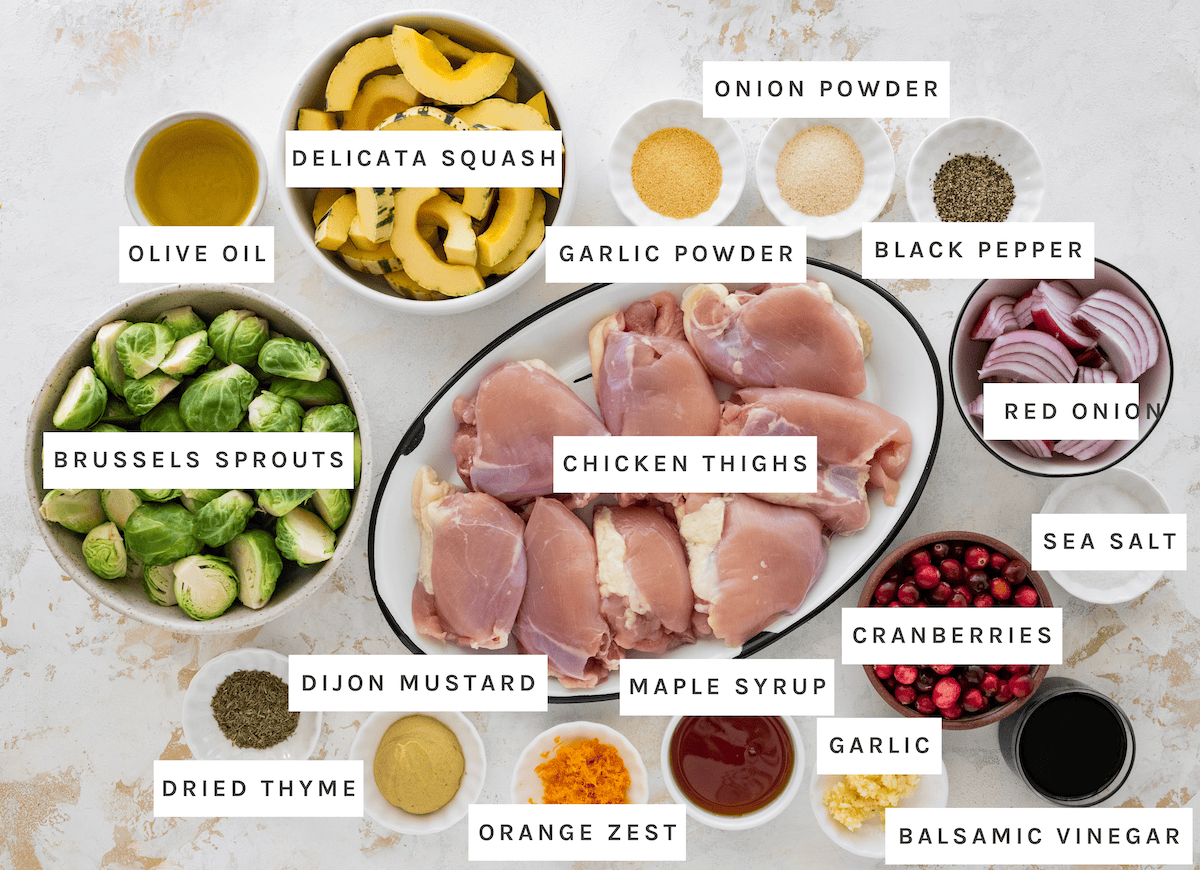 Delicata squash, Brussels sprouts, chicken thighs, red onion, cranberries, olive oil, garlic powder, onion powder, black pepper, sea salt, balsamic vinegar, garlic, maple syrup, orange zest, Dijon mustard, dried thyme.